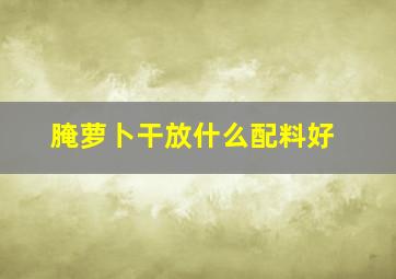 腌萝卜干放什么配料好