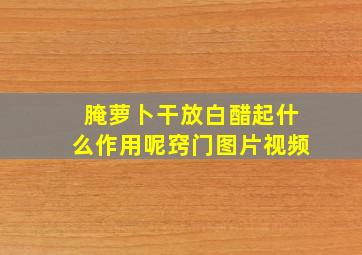 腌萝卜干放白醋起什么作用呢窍门图片视频