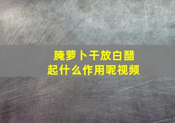 腌萝卜干放白醋起什么作用呢视频