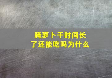 腌萝卜干时间长了还能吃吗为什么