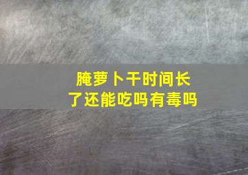 腌萝卜干时间长了还能吃吗有毒吗