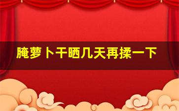 腌萝卜干晒几天再揉一下