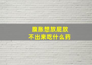 腹胀想放屁放不出来吃什么药