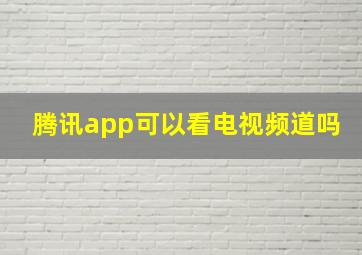 腾讯app可以看电视频道吗