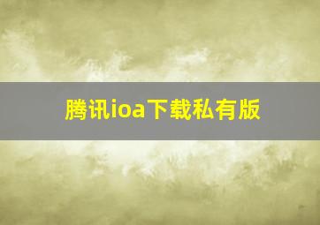 腾讯ioa下载私有版