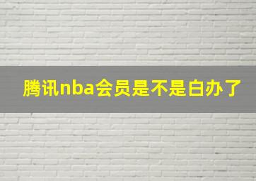 腾讯nba会员是不是白办了