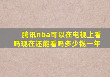 腾讯nba可以在电视上看吗现在还能看吗多少钱一年