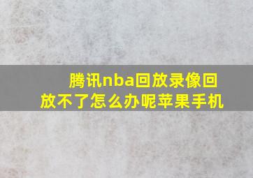 腾讯nba回放录像回放不了怎么办呢苹果手机