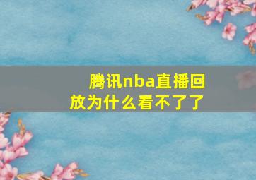 腾讯nba直播回放为什么看不了了