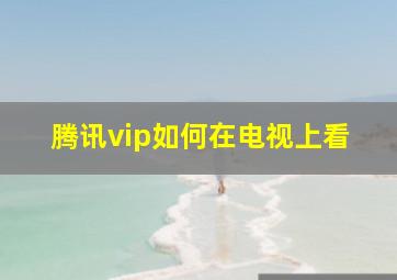 腾讯vip如何在电视上看