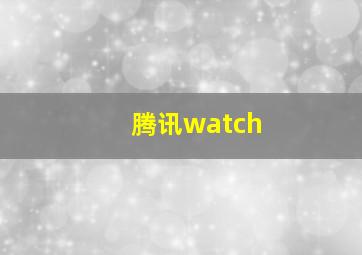 腾讯watch