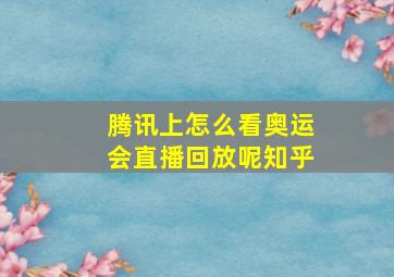 腾讯上怎么看奥运会直播回放呢知乎