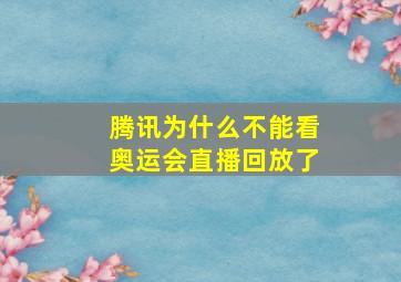 腾讯为什么不能看奥运会直播回放了