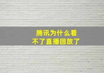 腾讯为什么看不了直播回放了