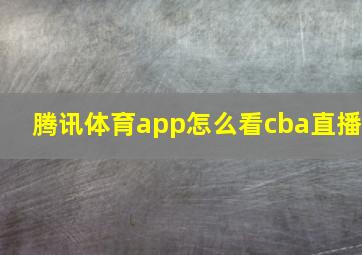 腾讯体育app怎么看cba直播