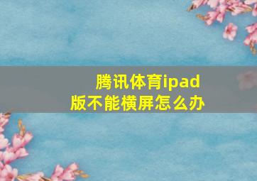 腾讯体育ipad版不能横屏怎么办