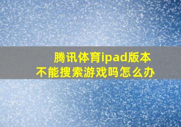 腾讯体育ipad版本不能搜索游戏吗怎么办