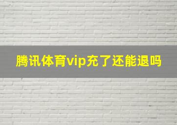 腾讯体育vip充了还能退吗