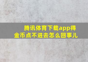 腾讯体育下载app得金币点不进去怎么回事儿