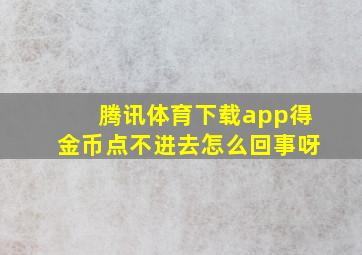 腾讯体育下载app得金币点不进去怎么回事呀