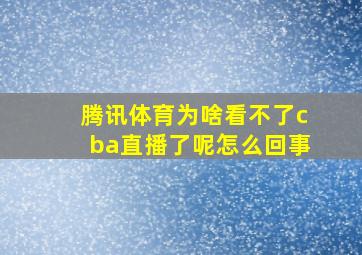 腾讯体育为啥看不了cba直播了呢怎么回事