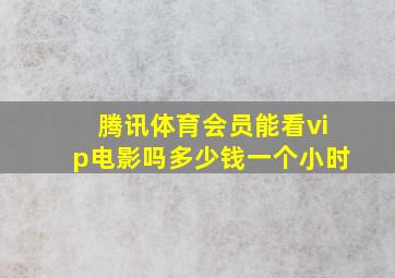 腾讯体育会员能看vip电影吗多少钱一个小时