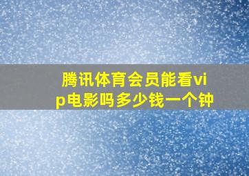 腾讯体育会员能看vip电影吗多少钱一个钟