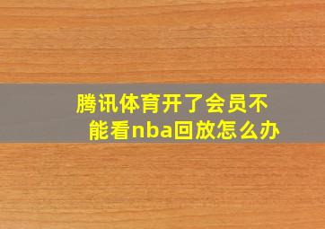 腾讯体育开了会员不能看nba回放怎么办