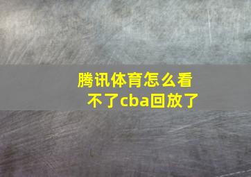 腾讯体育怎么看不了cba回放了