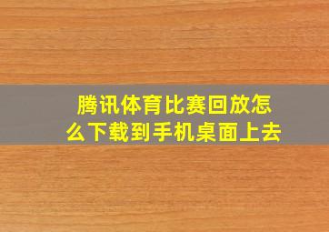 腾讯体育比赛回放怎么下载到手机桌面上去