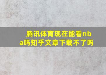 腾讯体育现在能看nba吗知乎文章下载不了吗