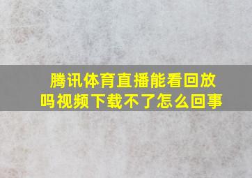 腾讯体育直播能看回放吗视频下载不了怎么回事