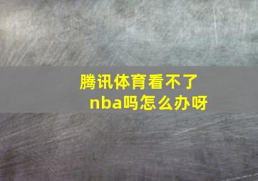 腾讯体育看不了nba吗怎么办呀