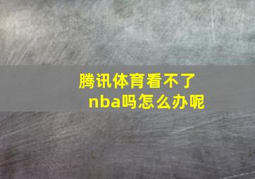 腾讯体育看不了nba吗怎么办呢