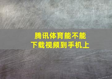 腾讯体育能不能下载视频到手机上