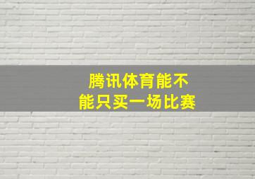 腾讯体育能不能只买一场比赛