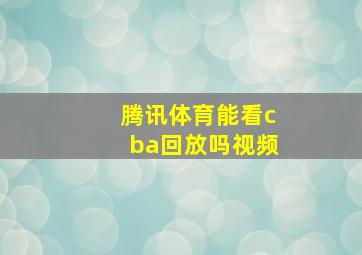 腾讯体育能看cba回放吗视频