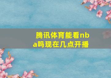 腾讯体育能看nba吗现在几点开播