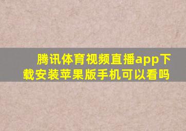 腾讯体育视频直播app下载安装苹果版手机可以看吗