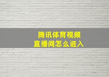 腾讯体育视频直播间怎么进入