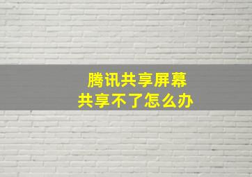 腾讯共享屏幕共享不了怎么办