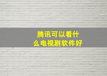 腾讯可以看什么电视剧软件好