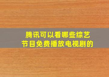 腾讯可以看哪些综艺节目免费播放电视剧的