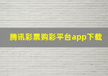 腾讯彩票购彩平台app下载