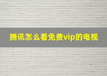 腾讯怎么看免费vip的电视