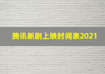 腾讯新剧上映时间表2021