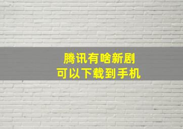 腾讯有啥新剧可以下载到手机