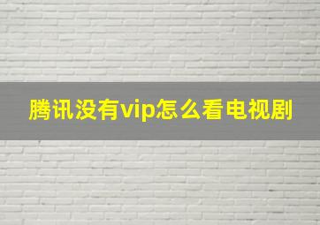 腾讯没有vip怎么看电视剧