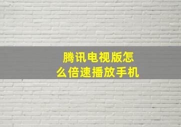 腾讯电视版怎么倍速播放手机