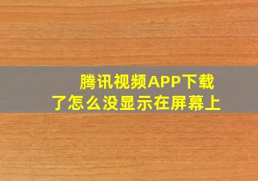 腾讯视频APP下载了怎么没显示在屏幕上